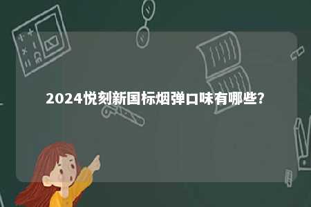 2024悦刻新国标烟弹口味有哪些	？ 